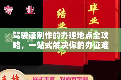 崇仁驾驶证制作的办理地点全攻略，一站式解决你的办证难题