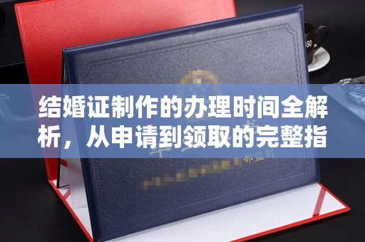 崇仁结婚证制作的办理时间全解析，从申请到领取的完整指南