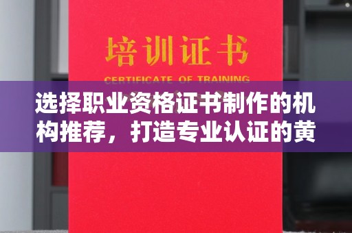 崇仁选择职业资格证书制作的机构推荐，打造专业认证的黄金标准