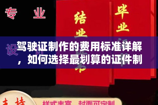 崇仁驾驶证制作的费用标准详解，如何选择最划算的证件制作服务？