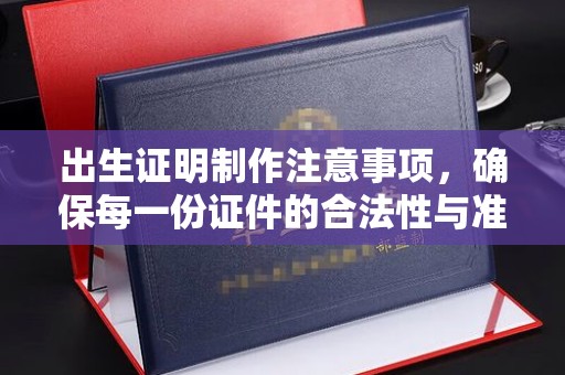 崇仁出生证明制作注意事项，确保每一份证件的合法性与准确性