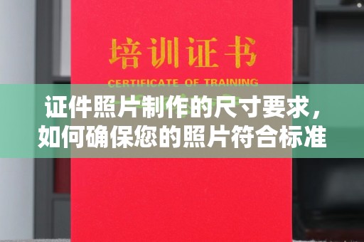 崇仁证件照片制作的尺寸要求，如何确保您的照片符合标准？