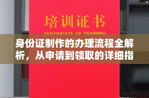 崇仁身份证制作的办理流程全解析，从申请到领取的详细指南