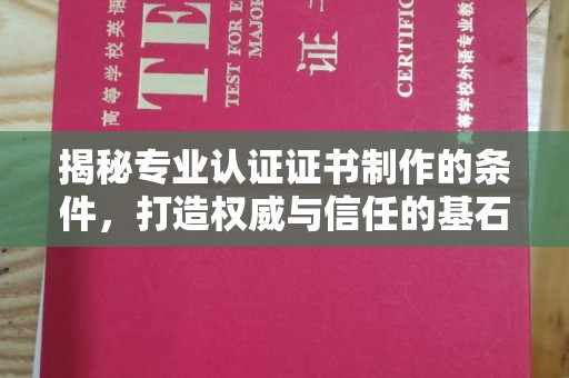 崇仁揭秘专业认证证书制作的条件，打造权威与信任的基石
