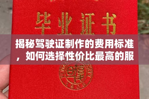 崇仁揭秘驾驶证制作的费用标准，如何选择性价比最高的服务？