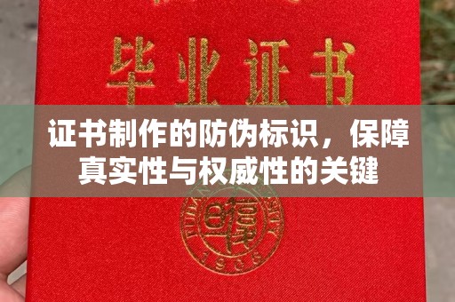 崇仁证书制作的防伪标识，保障真实性与权威性的关键