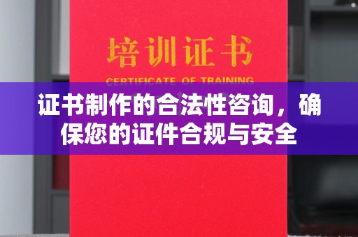 崇仁证书制作的合法性咨询，确保您的证件合规与安全