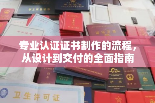 崇仁专业认证证书制作的流程，从设计到交付的全面指南