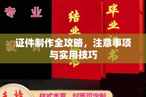 崇仁证件制作全攻略，注意事项与实用技巧