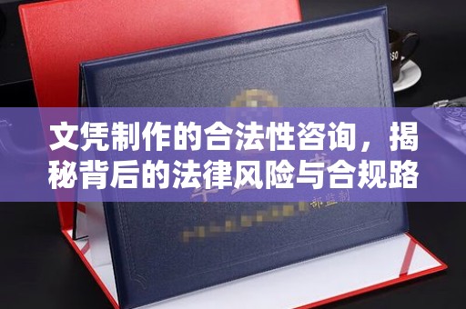 崇仁文凭制作的合法性咨询，揭秘背后的法律风险与合规路径
