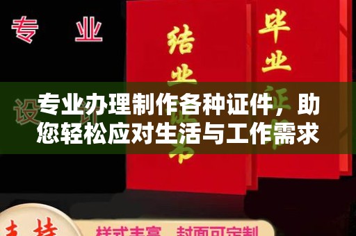 崇仁专业办理制作各种证件，助您轻松应对生活与工作需求